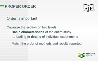 PROPER ORDER
Order is important
Organize the section on two levels:
Basic characteristics of the entire study
… leading to details of individual experiments
Match the order of methods and results reported
 