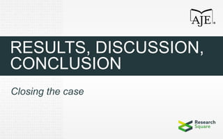 RESULTS, DISCUSSION,
CONCLUSION
Closing the case
 