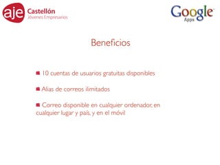 Beneﬁcios

  10 cuentas de usuarios gratuitas disponibles

  Alias de correos ilimitados

  Correo disponible en cualquier ordenador, en
cualquier lugar y país, y en el móvil
 