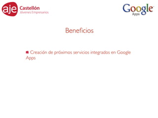 Beneﬁcios

 Creación de próximos servicios integrados en Google
Apps
 