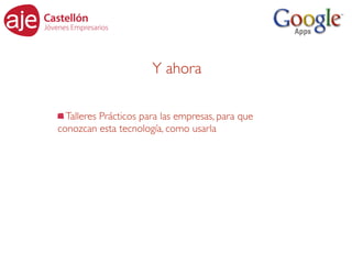 Y ahora

  Talleres Prácticos para las empresas, para que
conozcan esta tecnología, como usarla
 