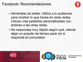 SocialCommerce
– Aliméntate de twitter. Utiliza a tu audiencia
para mostrar lo que haces en otras redes,
incluso crea pestañas personalizadas con
enlaces a las otras redes.
– No respondas muy rápido según qué, intenta
dejar un poquito de tiempo para ver si
responde la comunidad.
Facebook: Recomendaciones
 