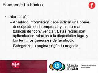 Facebook: Lo básico
SocialCommerce
• Información:
– Apartado información debe indicar una breve
descripción de la empresa, y las normas
básicas de “convivencia”. Estas reglas son
aplicadas en relación a la disposición legal y
los términos generales de facebook.
– Categoriza tu página según tu negocio.
 