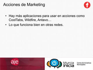 • Hay más aplicaciones para usar en acciones como
CoolTabs, Wildfire, Antavo…
• Lo que funciona bien en otras redes.
Acciones de Marketing
 