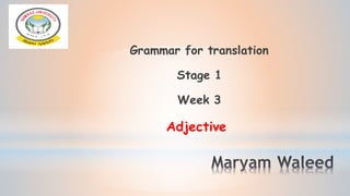 Grammar for translation
Stage 1
Week 3
Adjective
 