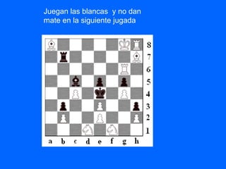 Juegan las blancas y no dan
mate en la siguiente jugada
 