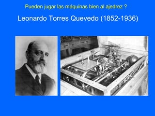Leonardo Torres Quevedo (1852-1936)
Pueden jugar las máquinas bien al ajedrez ?
 