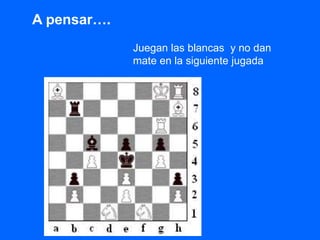 Juegan las blancas y no dan
mate en la siguiente jugada
A pensar….
 