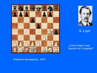¿Cómo llegar a esa
posición en 4 jugadas?
Problema retrospectivo, 1875
S. Loyd
 
