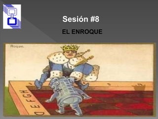 Sesión #8
EL ENROQUE
 