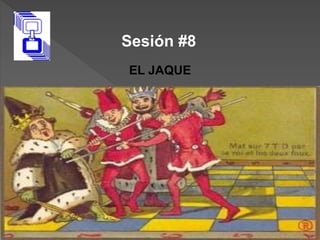 Sesión #8
EL JAQUE
 