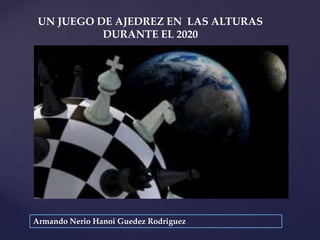 {
Armando Nerio Hanoi Guedez Rodriguez
UN JUEGO DE AJEDREZ EN LAS ALTURAS
DURANTE EL 2020
 