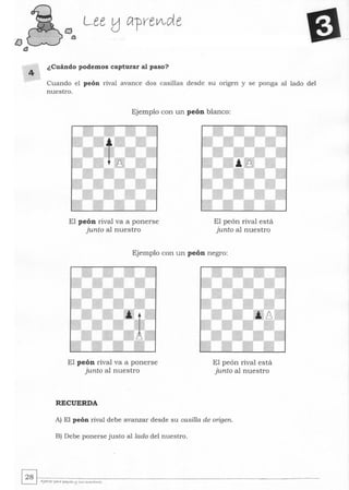 lJ
éJ
4
Lee Ucrprev'de
¿Cuándo podemos capturar al paso?
Cuando el peón rival avance dos casillas desde su origen y se ponga al lado del
nuestro.
Ejemplo con un peón blanco:
El peón rival va a ponerse
junto al nuestro
El peón rival está
junto al nuestro
Ejemplo con un peón negro:
El peón rival va a ponerse
junto al nuestro
RECUERDA
El peón rival está
junto al nuestro
A) El peón rival debe avanzar desde su casilla de origen.
B) Debe ponerse justo al lado del nuestro.
~~. ~-----------------------------------------------------------~ Aja/re rara ~I.<ts l:j s...s """"ÚOte>
 