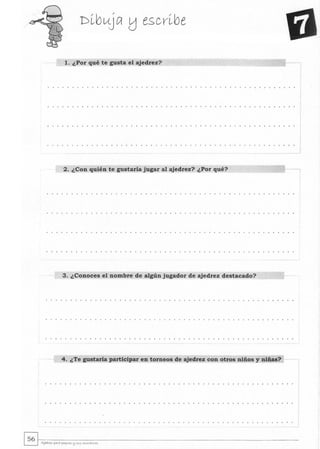 1. ¿Por qué te gusta el ajedrez?
2. ¿Con quién te gustaría jugar al ajedrez? ¿Por qué?
3. ¿Conoces el nombre de algún jugador de ajedrez destacado?
4. ¿Te gustaría participar en torneos de ajedrez con otros niños y niñas?
 