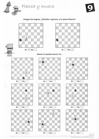 Juegan las negras. ¿Pueden capturar a la pieza blanca?
Sí 0 No D Sí D N0 0
Ahora lo puedes hacer tú...
Sí D No D Sí D No D Sí D No D
Sí D No D Sí D No D Sí D No D
Sí D No D Sí D No D
 