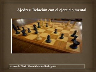 Armando Nerio Hanoi Guedez Rodriguez
Ajedrez: Relación con el ejercicio mental
 