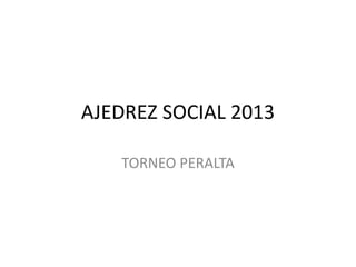 AJEDREZ SOCIAL 2013
TORNEO PERALTA
 