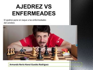 Armando Nerio Hanoi Guedez Rodriguez
AJEDREZ VS
ENFERMEADES
El ajedrez pone en Jaque a las enfermedades
del cerebro
 