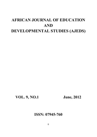 ii
AFRICAN JOURNAL OF EDUCATION
AND
DEVELOPMENTAL STUDIES (AJEDS)
VOL. 9, NO.1 June, 2012
ISSN: 07945-760
 