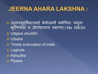  उद्गारशुद्धिरुत्सािो वेगोत्सगो यथोधचत: लघुता
क्षुजत्पपासा च जीणाणिारस्य लक्षणम ्| Ma. Ni6/24
 Udgara shuddhi
 Utsaha
 Timely evacuation of mala
 Laghuta
 Kshudha
 Pipasa
 