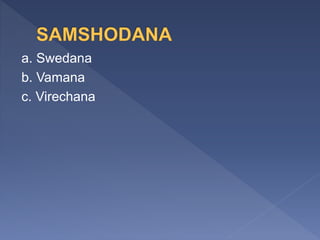 a. Swedana
b. Vamana
c. Virechana
 