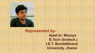 Represented by-
Ajeet kr. Maurya
B.Tech (biotech.)
I.E.T. Bundelkhand
University, Jhansi
1
 
