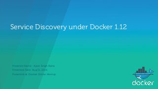 Service Discovery under Docker 1.12
Presenter Name : Ajeet Singh Raina
Presented Date: Aug 31, 2016
Presented at: Docker Online Meetup
 