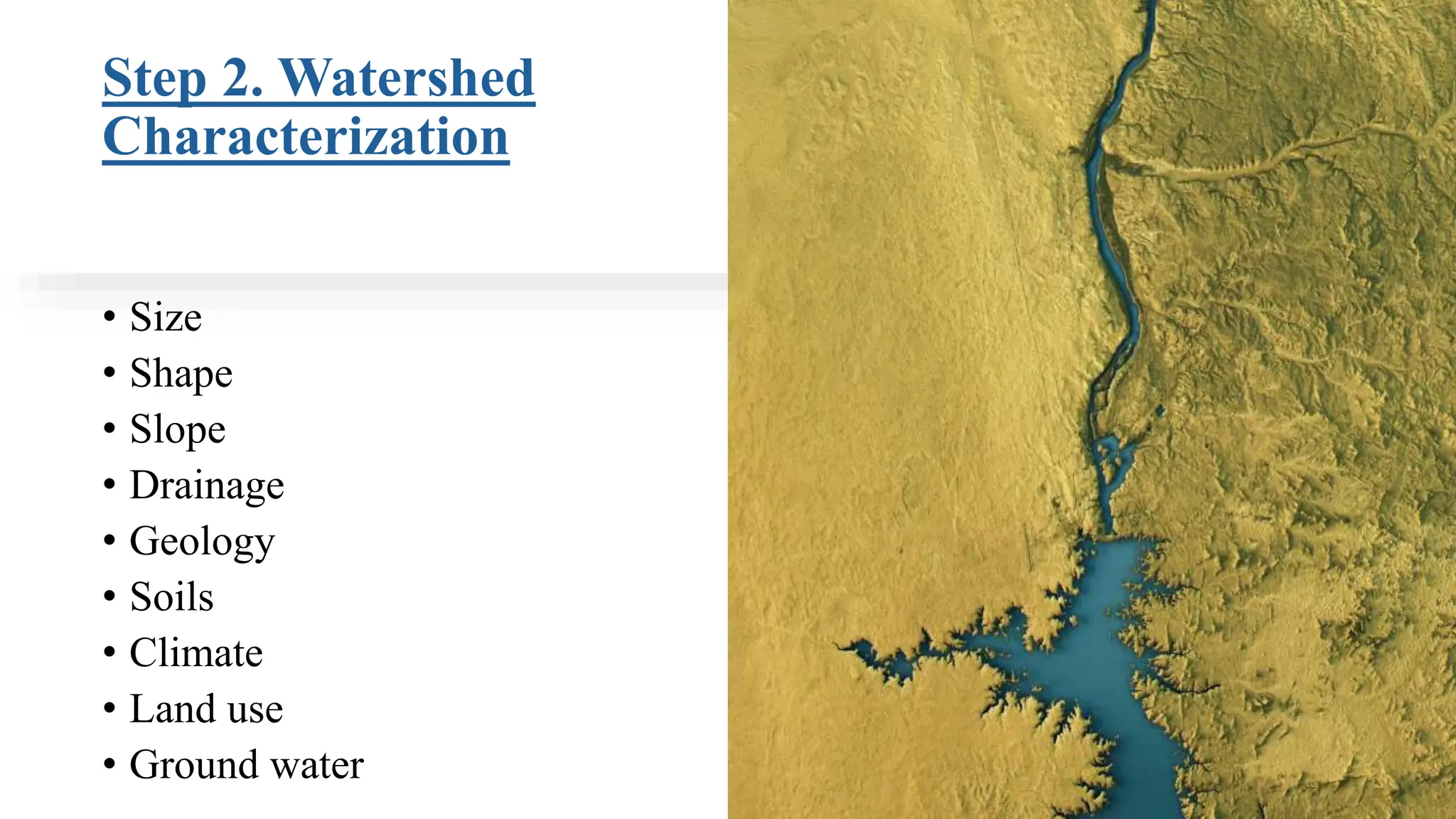 Step 2. Watershed
Characterization
• Size
• Shape
• Slope
• Drainage
• Geology
• Soils
• Climate
• Land use
• Ground water
 