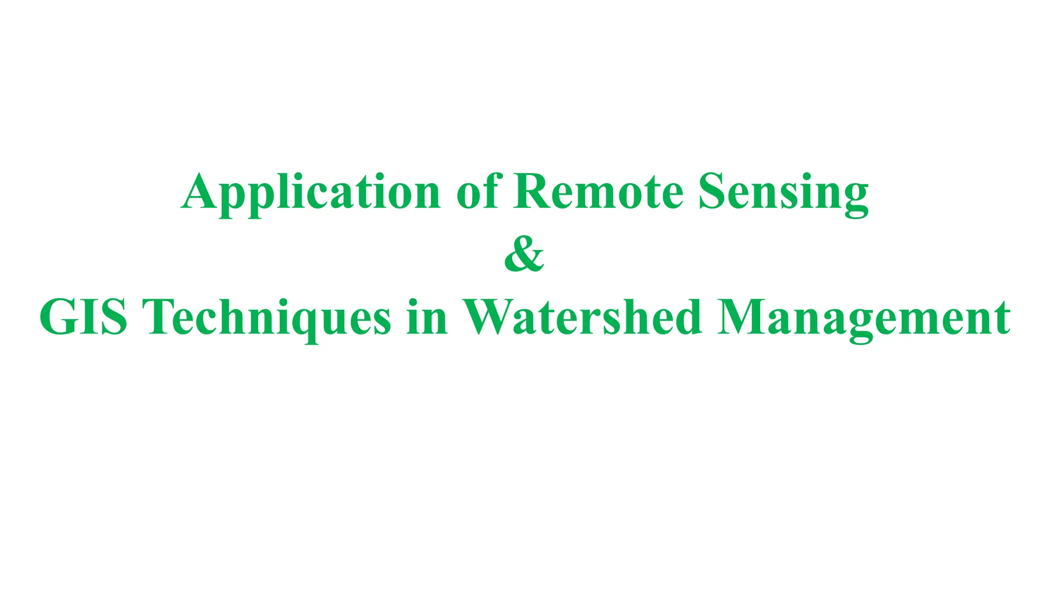 Application of Remote Sensing
&
GIS Techniques in Watershed Management
 