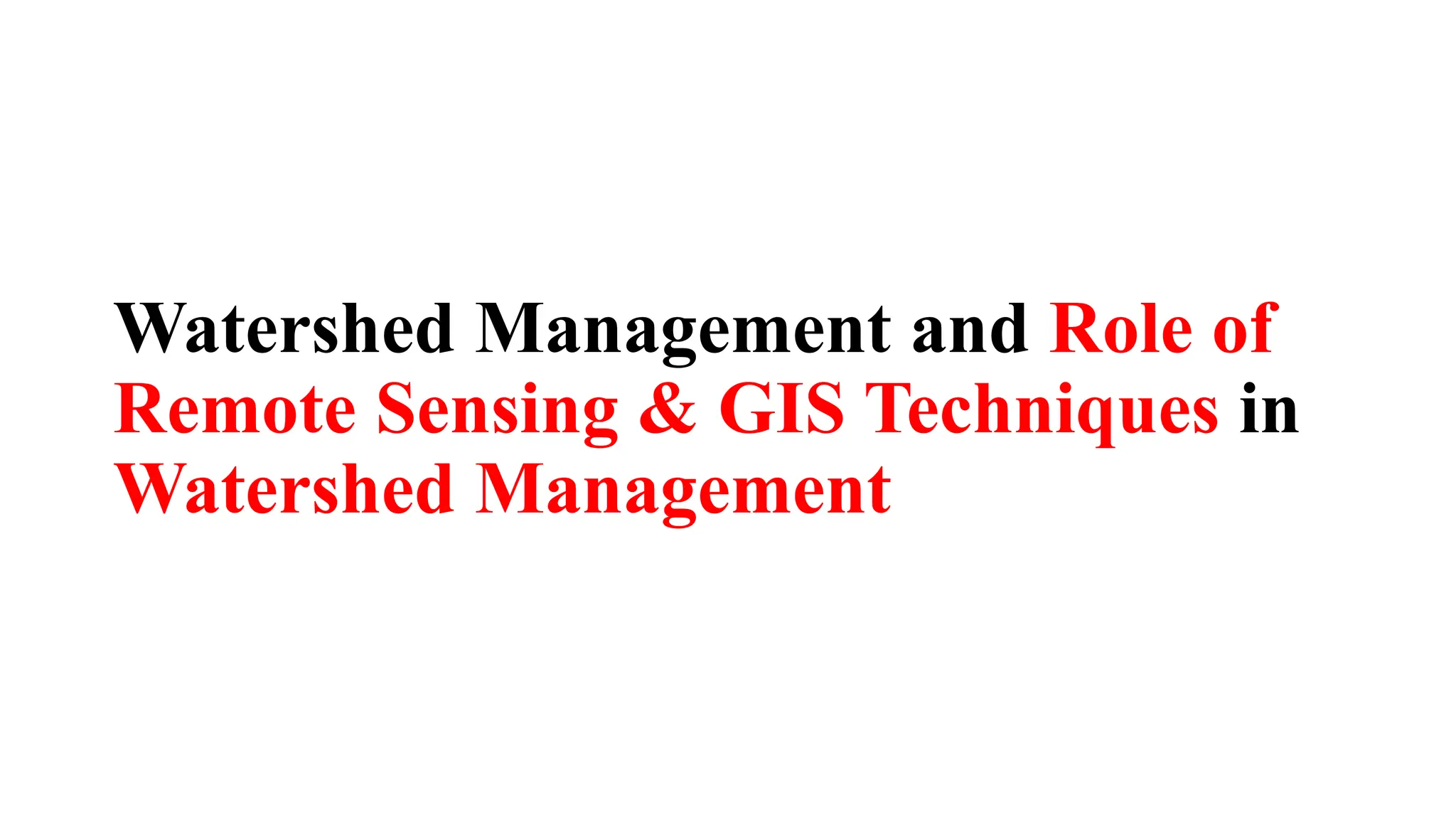Watershed Management and Role of
Remote Sensing & GIS Techniques in
Watershed Management
 