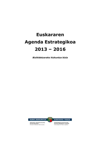 Euskararen
Agenda Estrategikoa
2013 – 2016
Bizikidetzarako hizkuntza bizia
 