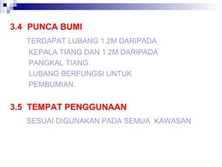 3.4 PUNCA BUMI
TERDAPAT LUBANG 1.2M DARIPADA
KEPALA TIANG DAN 1.2M DARIPADA
PANGKAL TIANG.
LUBANG BERFUNGSI UNTUK
PEMBUMIAN.
3.5 TEMPAT PENGGUNAAN
SESUAI DIGUNAKAN PADA SEMUA KAWASAN
 