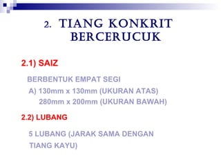 2. TIANG KONKRIT
BERCERUCUK
2.1) SAIZ
BERBENTUK EMPAT SEGI
A) 130mm x 130mm (UKURAN ATAS)
280mm x 200mm (UKURAN BAWAH)
2.2) LUBANG
5 LUBANG (JARAK SAMA DENGAN
TIANG KAYU)
 