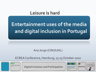 Leisure is hard




            Ana Jorge (CIMJ/UNL)

ECREA Conference, Hamburg, 13-15 October 2010
 