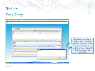 Time Entry




              Employees are able to
              enter time to multiple
             projects within the same
               timesheet, and write
             unlimited notes that will
               flow throughout the
                     software
 