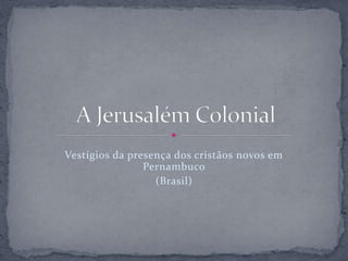Vestígios da presença dos cristãos novos em
Pernambuco
(Brasil)
 