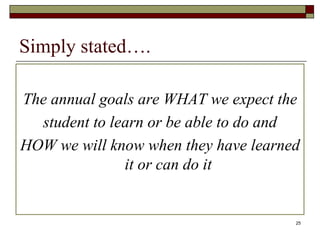 25
Simply stated….
The annual goals are WHAT we expect the
student to learn or be able to do and
HOW we will know when they have learned
it or can do it
 