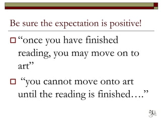 Be sure the expectation is positive!
 “once you have finished
reading, you may move on to
art”
 “you cannot move onto art
until the reading is finished….”
53
 