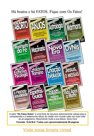 Há boatos e há FATOS. Fique com Os Fatos!




A série “Os Fatos Sobre” é uma fonte de recursos extremamente valiosa para a
compreensão e o testemunho eficaz do cristão num mundo cada vez mais volta-
          do ao paganismo. Recomendo muito a sua leitura. Dave Hunt
        Formato: 13,5x19,5 • Todos com aproximadamente 80 páginas


             Visite nossa livraria virtual
 