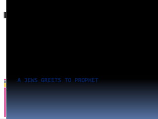 A JEWS GREETS TO PROPHET
 