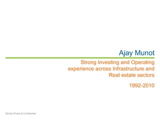 Ajay Munot
                                       Strong Investing and Operating
                                  experience across Infrastructure and
                                                  Real estate sectors
                                                           1992-2010




Strictly Private & Confidential
 