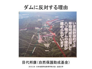 ダムに反対する理由




目代邦康（自然保護助成基金）
 2010.3.28　日本地理学会春季学術大会　法政大学
 