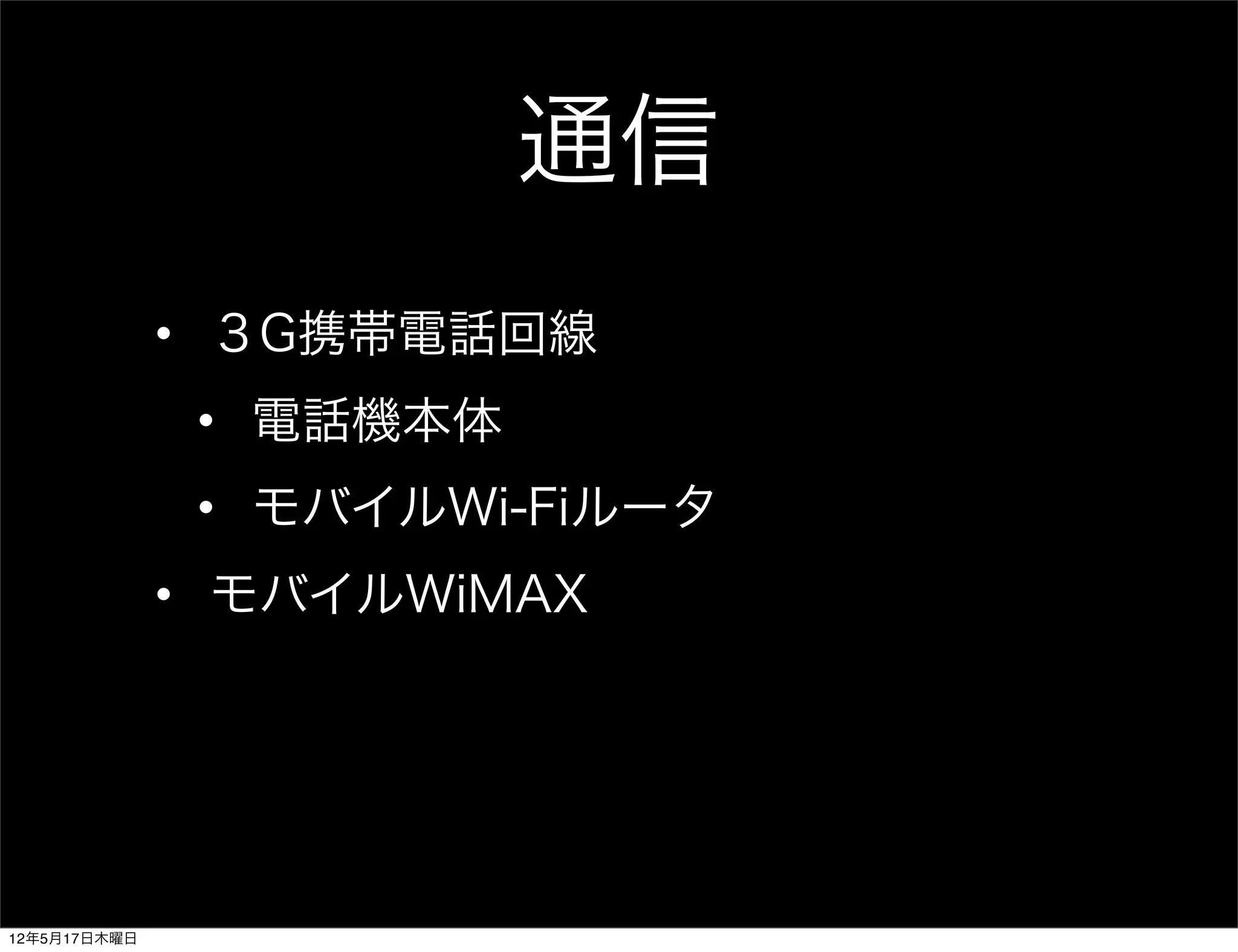 通信
              • ３G携帯電話回線
               • 電話機本体
               • モバイルWi-Fiルータ
              • モバイルWiMAX




12年5月17日木曜日
 