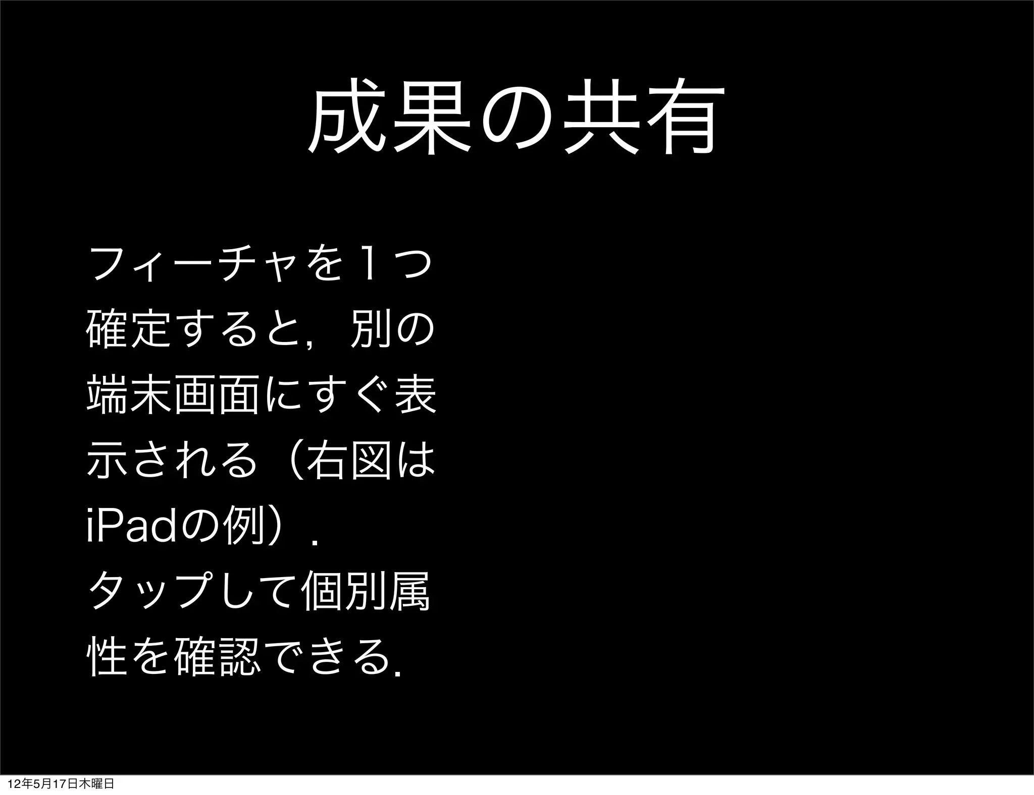 成果の共有
       フィーチャを１つ
       確定すると，別の
       端末画面にすぐ表
       示される（右図は
       iPadの例）．
       タップして個別属
       性を確認できる．

12年5月17日木曜日
 