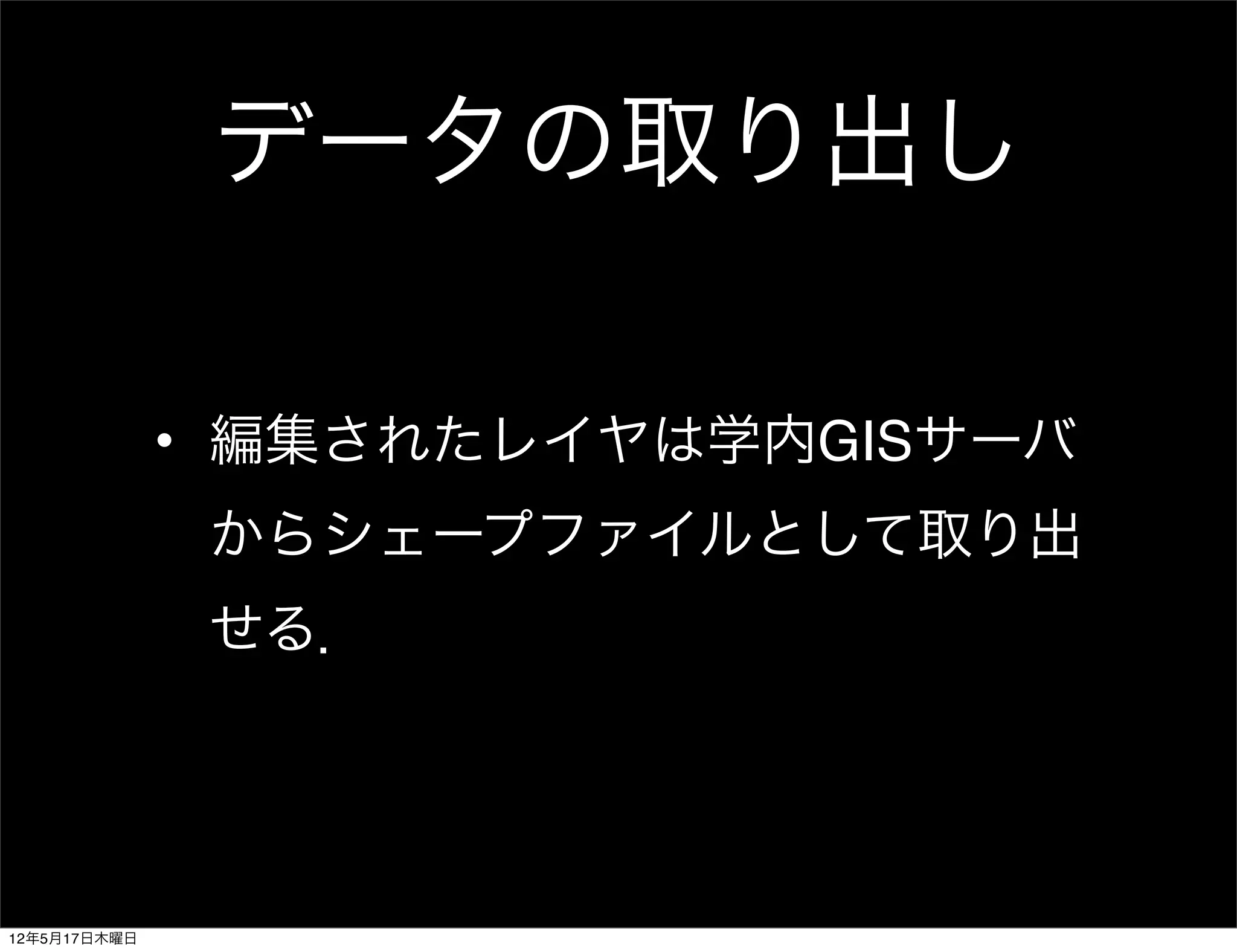 データの取り出し

              • 編集されたレイヤは学内GISサーバ
               からシェープファイルとして取り出
               せる．




12年5月17日木曜日
 