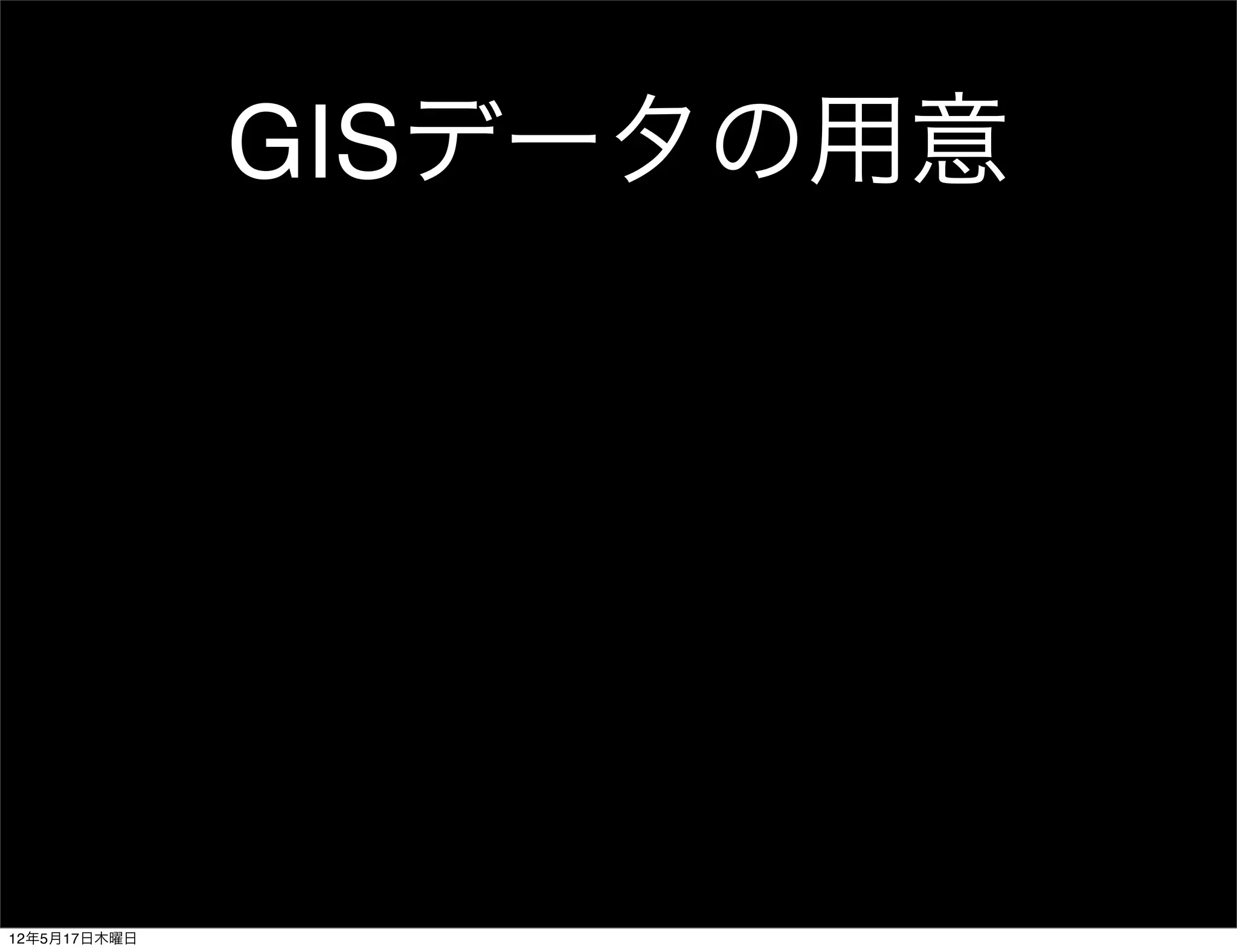 GISデータの用意




12年5月17日木曜日
 