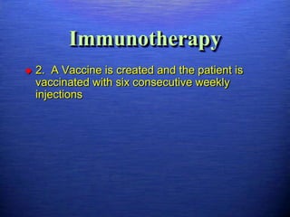 Immunotherapy
   2. A Vaccine is created and the patient is
    vaccinated with six consecutive weekly
    injections
 