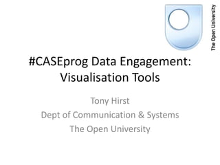 #CASEprog Data Engagement:
     Visualisation Tools
             Tony Hirst
 Dept of Communication & Systems
        The Open University
 