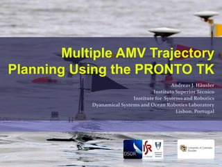 Multiple AMV Trajectory
Planning Using the PRONTO TK
Andreas J. Häusler
Instituto Superior Técnico
Institute for Systems and Robotics
Dyanamical Systems and Ocean Robotics Laboratory
Lisbon, Portugal
 
