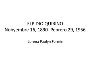 ELPIDIO QUIRINONobyembre 16, 1890- Pebrero 29, 1956  Lorena PaulynFermin 